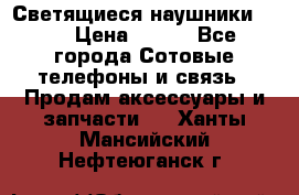 Светящиеся наушники LED › Цена ­ 990 - Все города Сотовые телефоны и связь » Продам аксессуары и запчасти   . Ханты-Мансийский,Нефтеюганск г.